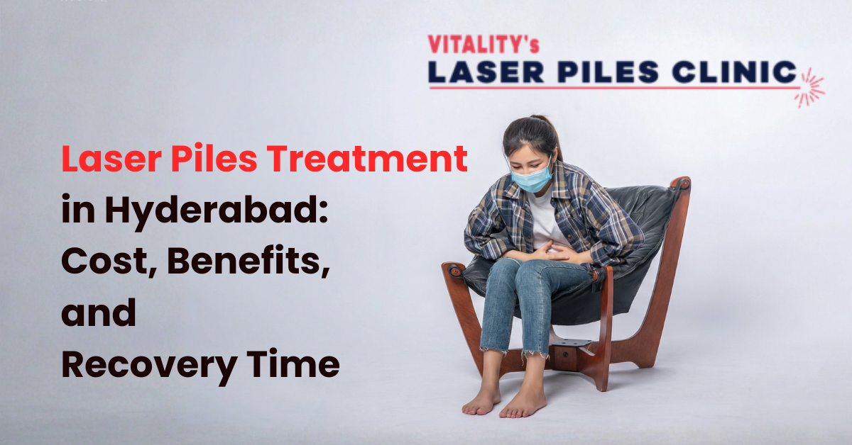 Laser Piles Treatment in Hyderabad: Cost, Benefits, and Recovery Time