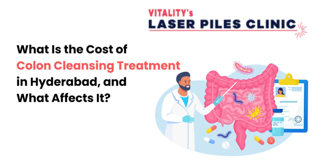 What Is the Cost of Colon Cleansing Treatment in Hyderabad, and What Affects It?